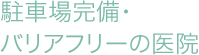 駐車場完備・バリアフリーの医院