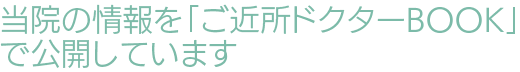 当院の情報を「ご近所ドクターBOOK」で公開しています
